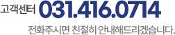 고객센터 031.416.0714 전화주시면 친절히 안내해드리겠습니다.